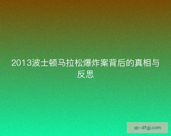 2013波士顿马拉松爆炸案背后的真相与反思 2013波士顿马拉松爆炸案背后的真相与反思
