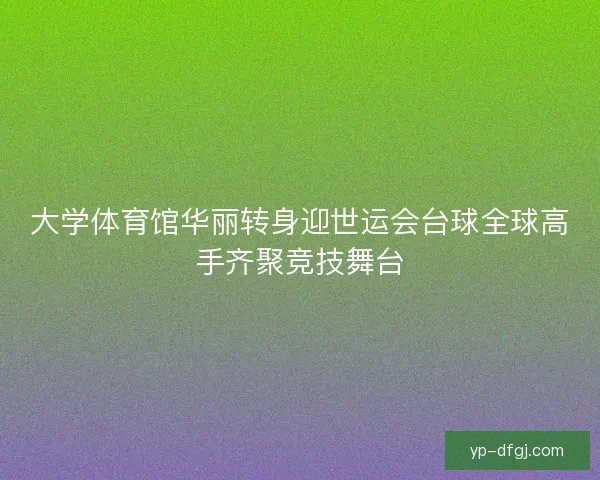 大学体育馆华丽转身迎世运会台球全球高手齐聚竞技舞台