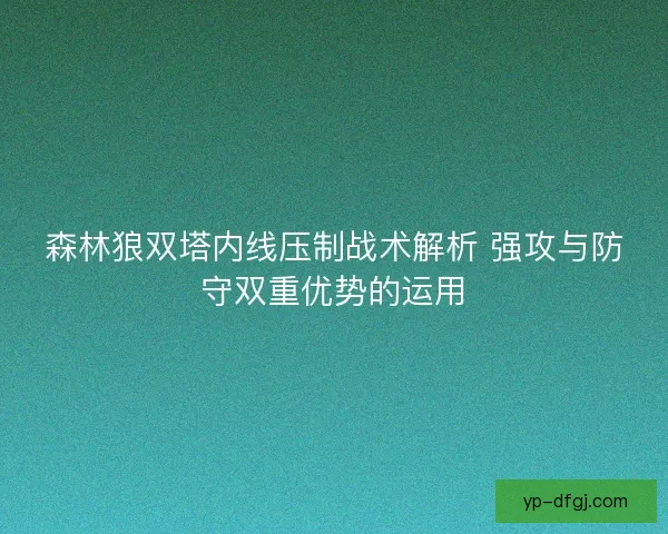 森林狼双塔内线压制战术解析 强攻与防守双重优势的运用 森林狼双塔内线压制战术解析 强攻与防守双重优势的运用