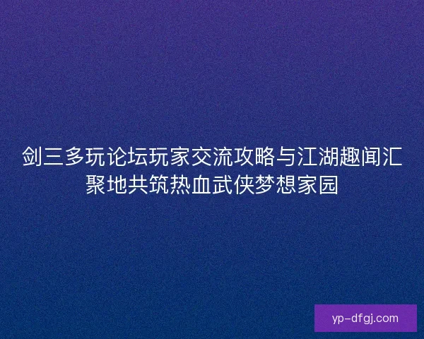 剑三多玩论坛玩家交流攻略与江湖趣闻汇聚地共筑热血武侠梦想家园